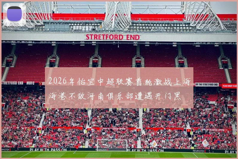 2026年怡宝中超联赛首轮激战上海海港不敌河南俱乐部遭遇开门黑