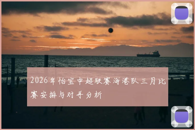 2026年怡宝中超联赛海港队三月比赛安排与对手分析