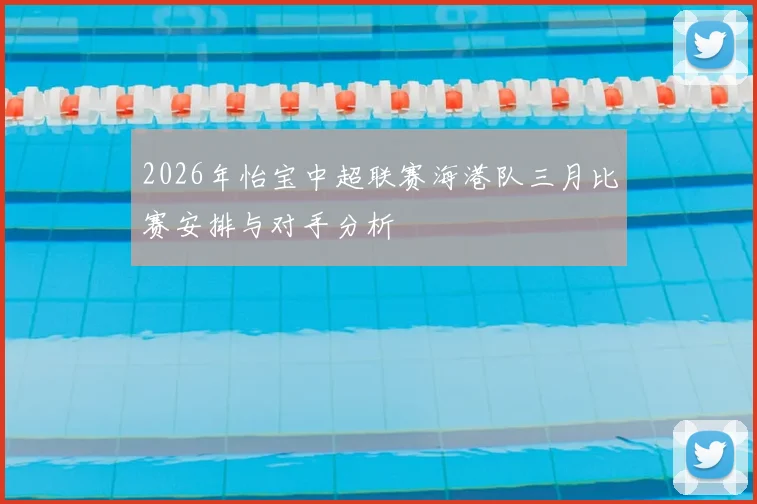 2026年怡宝中超联赛海港队三月比赛安排与对手分析