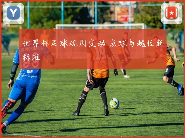世界杯足球规则变动 点球与越位新标准