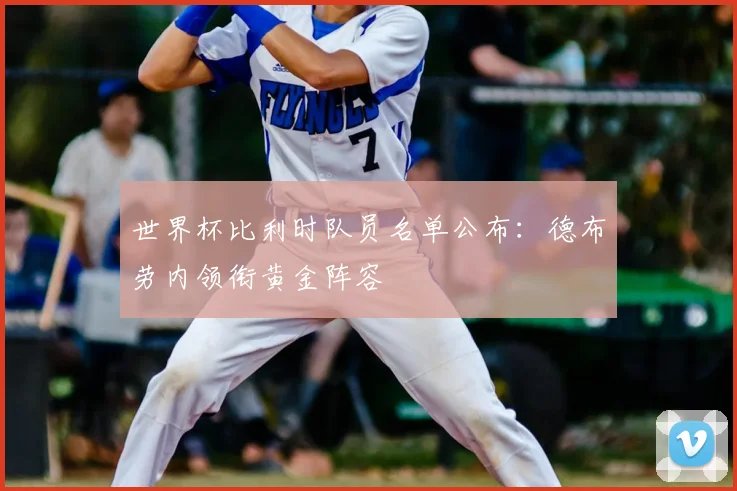 世界杯比利时队员名单公布：德布劳内领衔黄金阵容