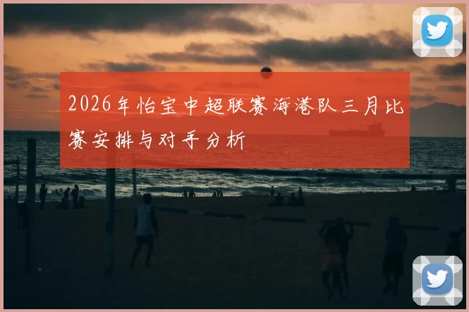 2026年怡宝中超联赛海港队三月比赛安排与对手分析