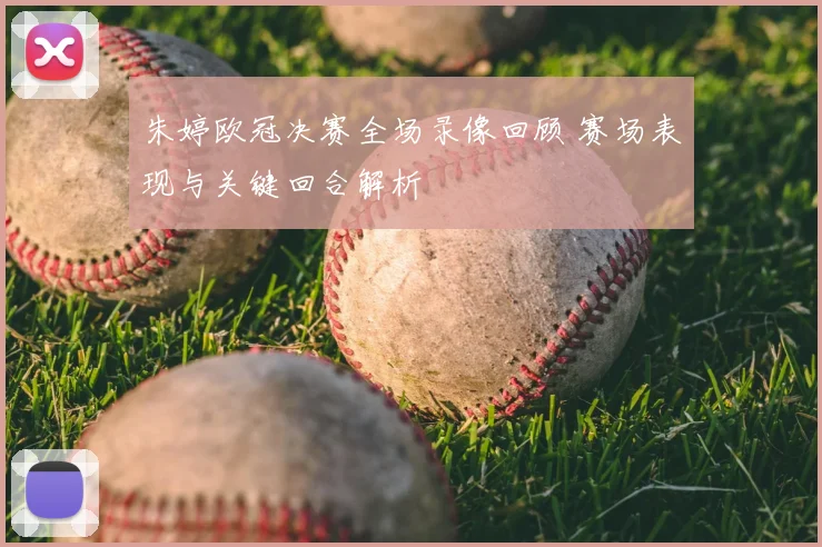 朱婷欧冠决赛全场录像回顾 赛场表现与关键回合解析
