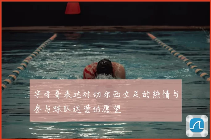 字母哥表达对切尔西女足的热情与参与球队运营的愿望