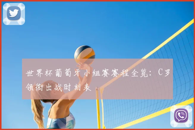 世界杯葡萄牙小组赛赛程全览：C罗领衔出战时刻表