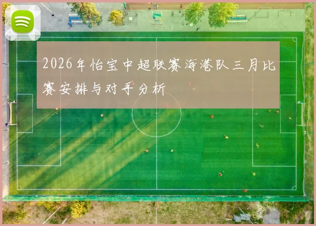 2026年怡宝中超联赛海港队三月比赛安排与对手分析