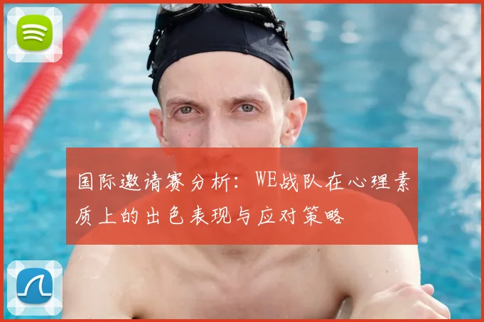 国际邀请赛分析：WE战队在心理素质上的出色表现与应对策略