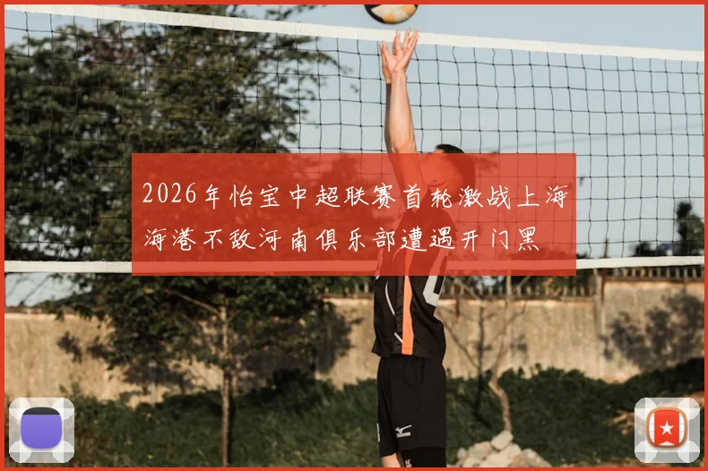2026年怡宝中超联赛首轮激战上海海港不敌河南俱乐部遭遇开门黑