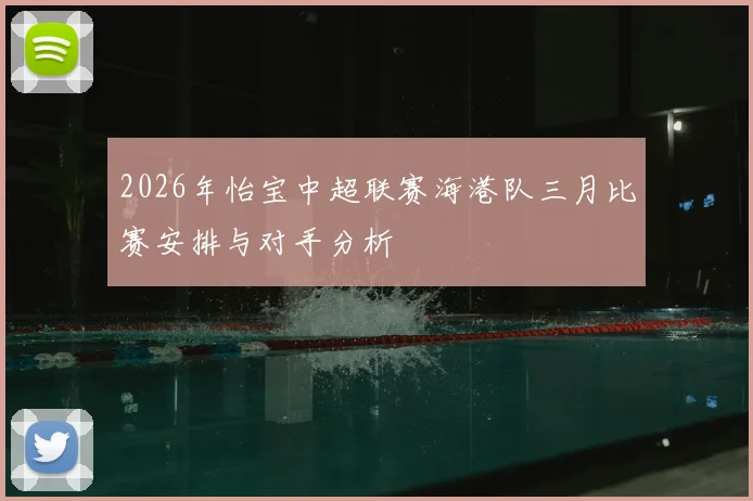 2026年怡宝中超联赛海港队三月比赛安排与对手分析