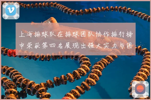 上海排球队在排球团队协作排行榜中荣获第四名展现出强大实力与团队精神