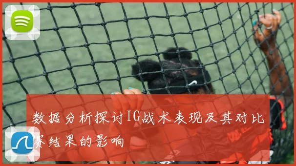 数据分析探讨IG战术表现及其对比赛结果的影响