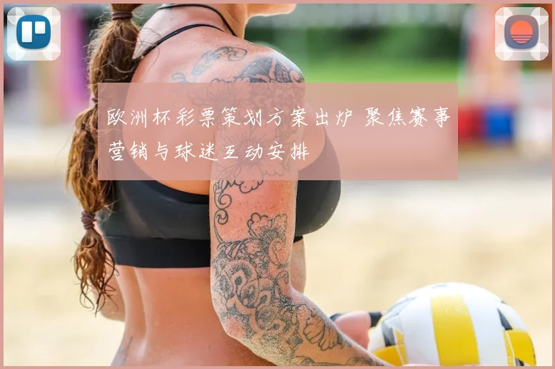 欧洲杯彩票策划方案出炉 聚焦赛事营销与球迷互动安排