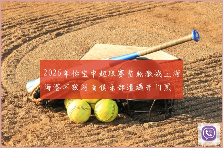 2026年怡宝中超联赛首轮激战上海海港不敌河南俱乐部遭遇开门黑