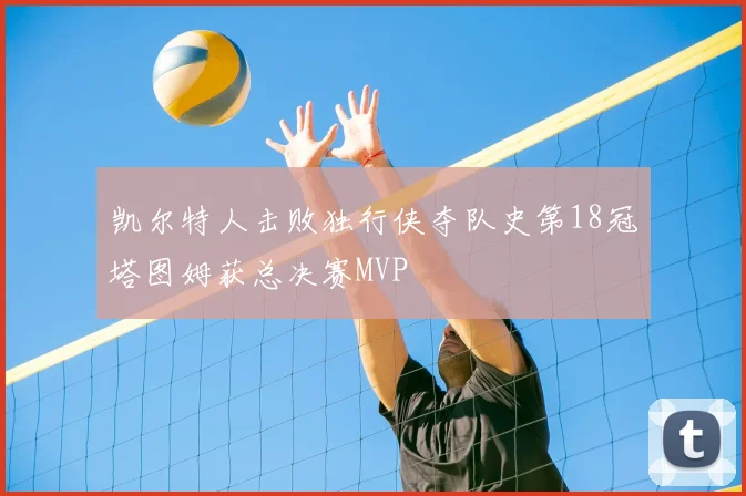 凯尔特人击败独行侠夺队史第18冠塔图姆获总决赛MVP