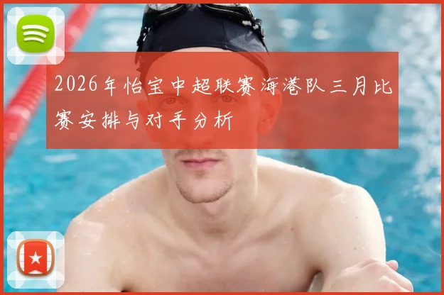 2026年怡宝中超联赛海港队三月比赛安排与对手分析