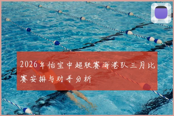 2026年怡宝中超联赛海港队三月比赛安排与对手分析