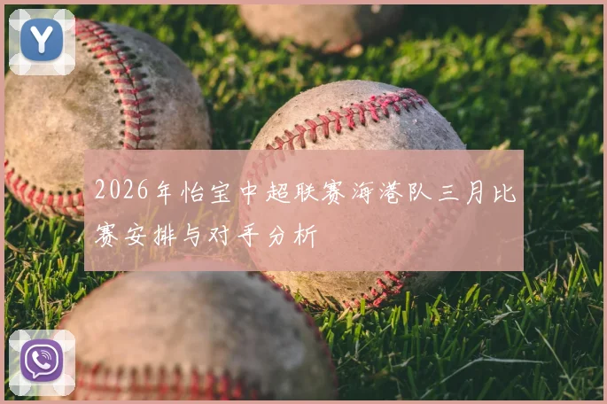 2026年怡宝中超联赛海港队三月比赛安排与对手分析