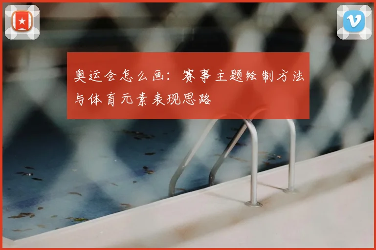 奥运会怎么画：赛事主题绘制方法与体育元素表现思路