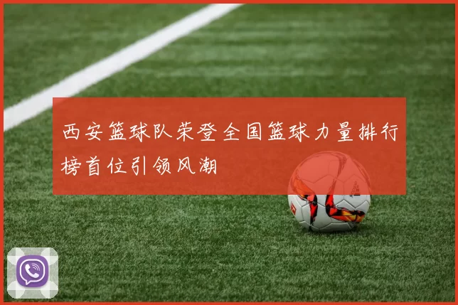 西安篮球队荣登全国篮球力量排行榜首位引领风潮