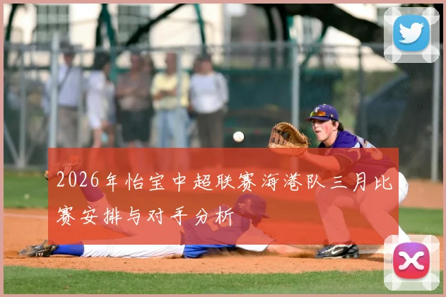 2026年怡宝中超联赛海港队三月比赛安排与对手分析