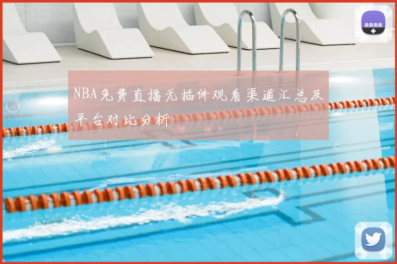 NBA免费直播无插件观看渠道汇总及平台对比分析