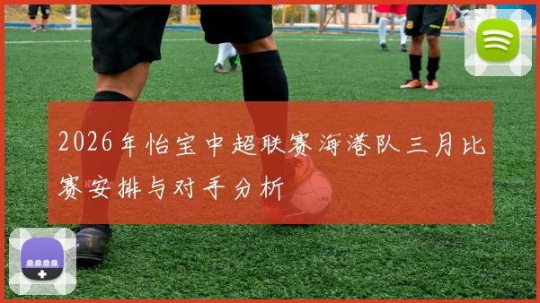 2026年怡宝中超联赛海港队三月比赛安排与对手分析
