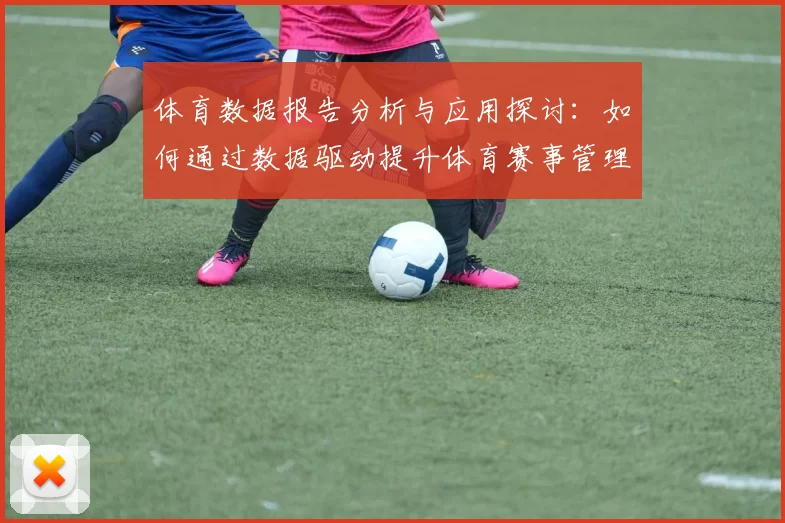 体育数据报告分析与应用探讨：如何通过数据驱动提升体育赛事管理和竞技表现