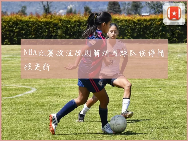 NBA比赛投注规则解析与球队伤停情报更新