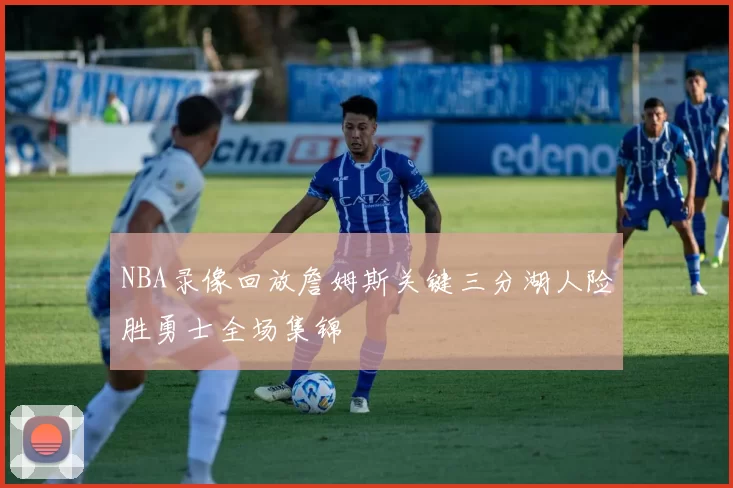 NBA录像回放詹姆斯关键三分湖人险胜勇士全场集锦