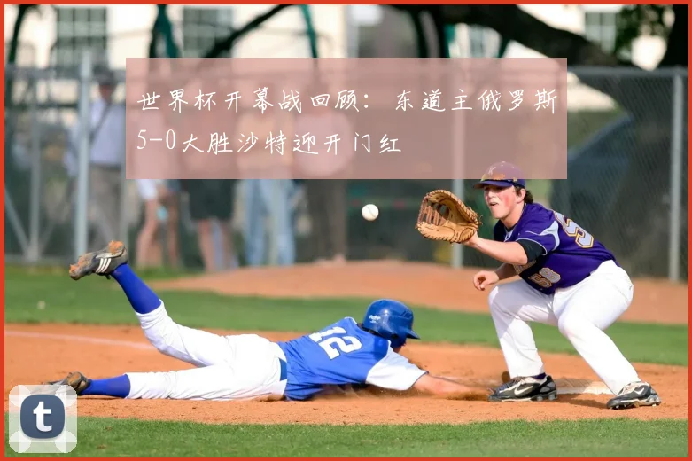 世界杯开幕战回顾:东道主俄罗斯5-0大胜沙特迎开门红