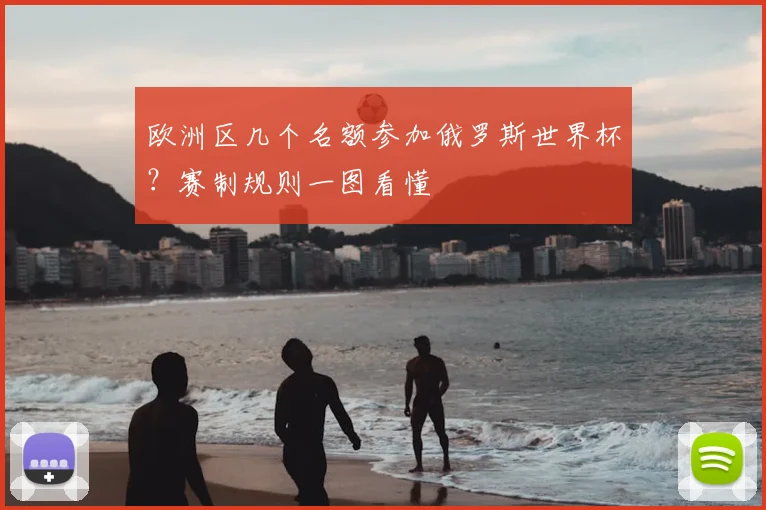 欧洲区几个名额参加俄罗斯世界杯？赛制规则一图看懂