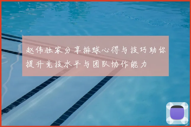 赵伟独家分享排球心得与技巧助你提升竞技水平与团队协作能力