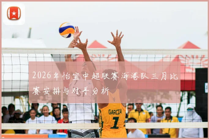 2026年怡宝中超联赛海港队三月比赛安排与对手分析