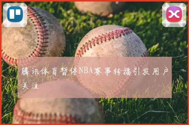 腾讯体育暂停NBA赛事转播引发用户关注