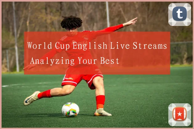 World Cup English Live Streams Analyzing Your Best