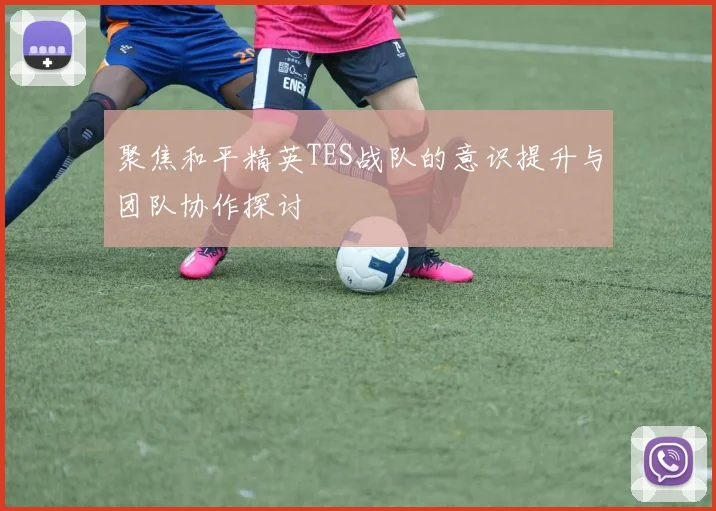 聚焦和平精英TES战队的意识提升与团队协作探讨