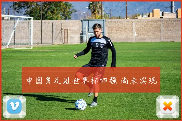 中国男足进世界杯四强 尚未实现