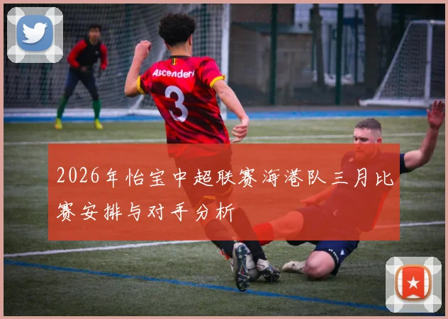 2026年怡宝中超联赛海港队三月比赛安排与对手分析