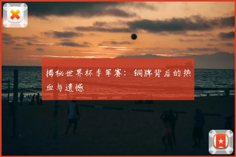 揭秘世界杯季军赛:铜牌背后的热血与遗憾