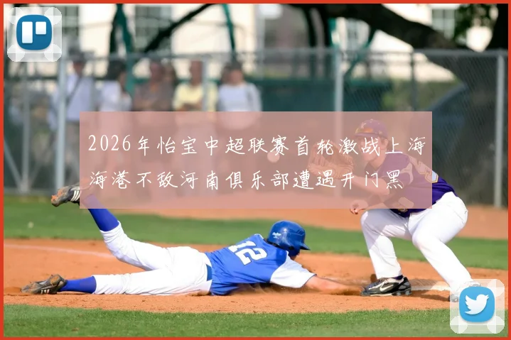 2026年怡宝中超联赛首轮激战上海海港不敌河南俱乐部遭遇开门黑