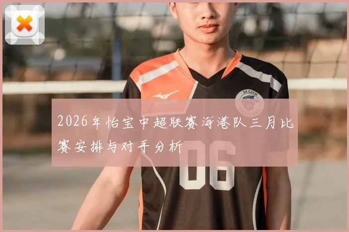 2026年怡宝中超联赛海港队三月比赛安排与对手分析