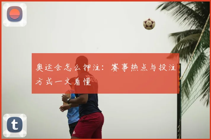 奥运会怎么押注：赛事热点与投注方式一文看懂
