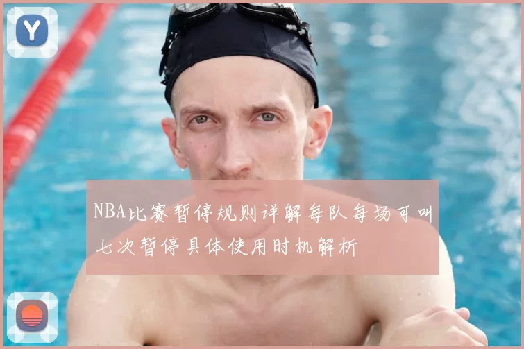 NBA比赛暂停规则详解每队每场可叫七次暂停具体使用时机解析