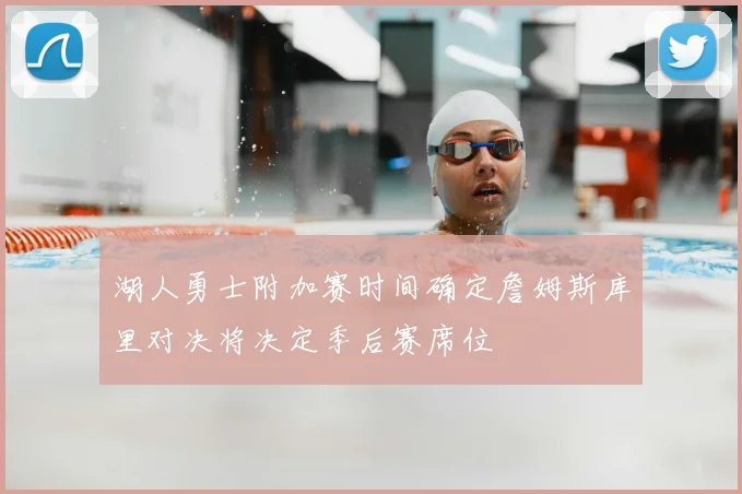 湖人勇士附加赛时间确定詹姆斯库里对决将决定季后赛席位