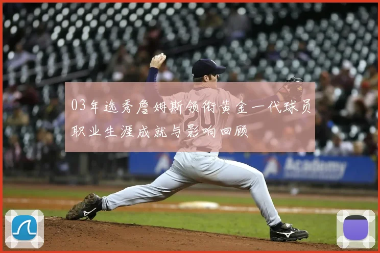 03年选秀詹姆斯领衔黄金一代球员职业生涯成就与影响回顾