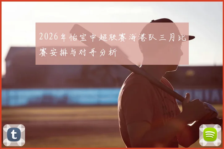 2026年怡宝中超联赛海港队三月比赛安排与对手分析