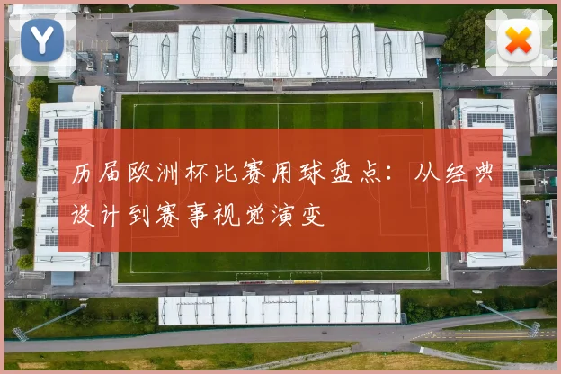 历届欧洲杯比赛用球盘点：从经典设计到赛事视觉演变