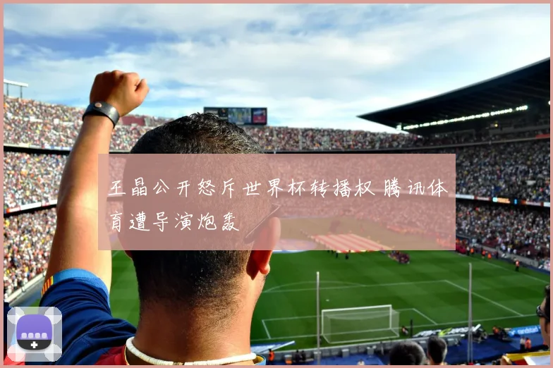 王晶公开怒斥世界杯转播权 腾讯体育遭导演炮轰
