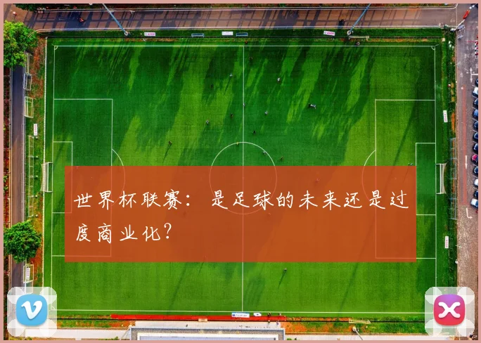 世界杯联赛:是足球的未来还是过度商业化?