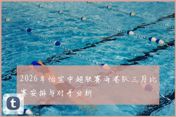 2026年怡宝中超联赛海港队三月比赛安排与对手分析
